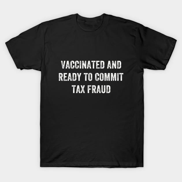 Vaccinated And Ready To Commit Tax Fraud T-Shirt by TeeA